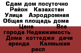 Сдам дом посуточно › Район ­ Казахстан › Улица ­ Аэродромная › Общая площадь дома ­ 60 › Цена ­ 4 000 - Все города Недвижимость » Дома, коттеджи, дачи аренда   . Калмыкия респ.